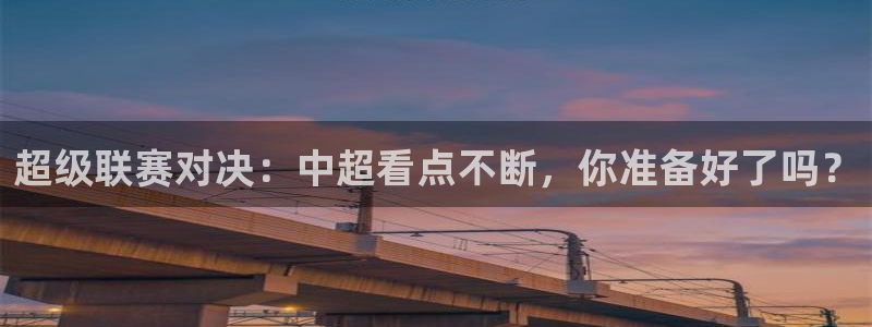 柠檬真人直播：超级联赛对决：中超看点不断，你准备好了吗？