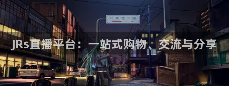 柠檬直播吧足球：JRs直播平台：一站式购物、交流与分享