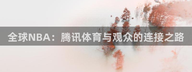 柠檬足球nba直播：全球NBA：腾讯体育与观众的连接之路