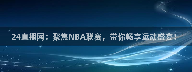 柠檬直播：24直播网：聚焦NBA联赛，带你畅享运动盛宴！